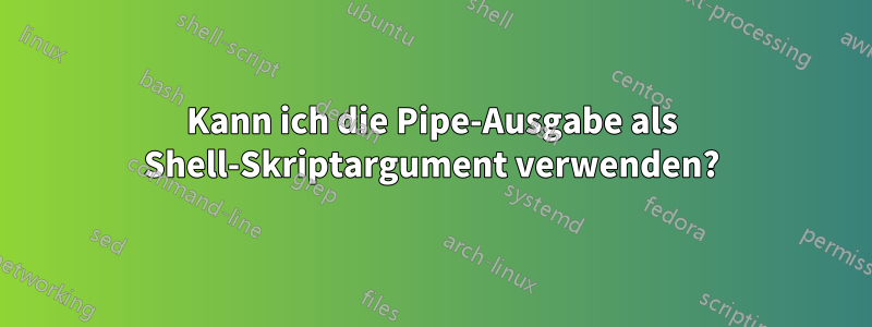 Kann ich die Pipe-Ausgabe als Shell-Skriptargument verwenden?