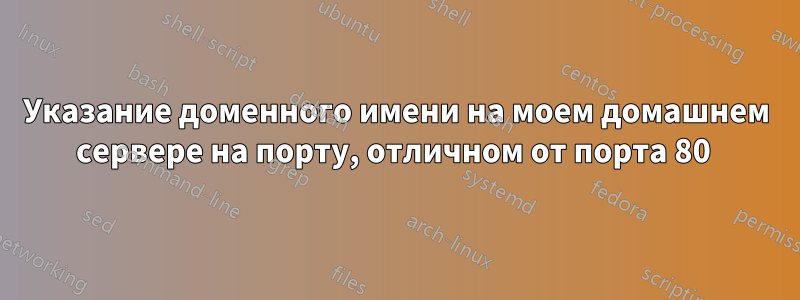 Указание доменного имени на моем домашнем сервере на порту, отличном от порта 80 