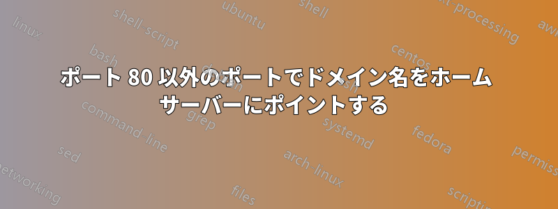 ポート 80 以外のポートでドメイン名をホーム サーバーにポイントする 