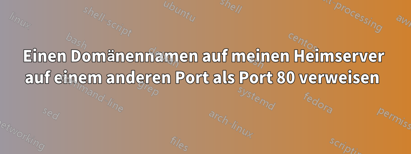 Einen Domänennamen auf meinen Heimserver auf einem anderen Port als Port 80 verweisen 