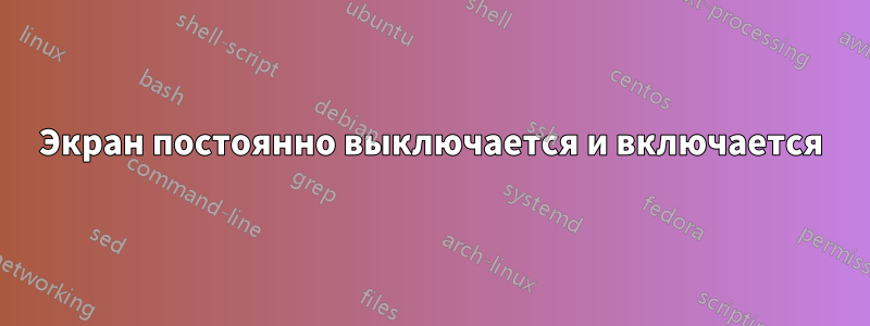 Экран постоянно выключается и включается