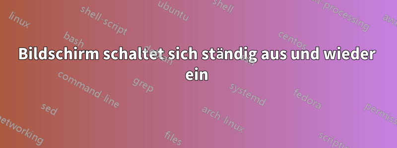 Bildschirm schaltet sich ständig aus und wieder ein