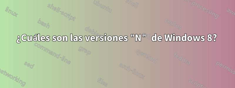 ¿Cuáles son las versiones "N" de Windows 8?