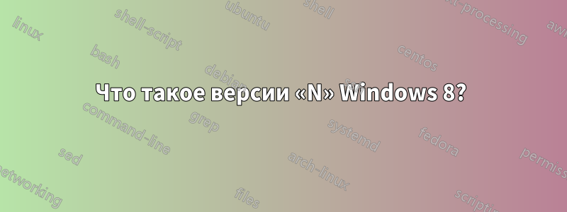 Что такое версии «N» Windows 8?