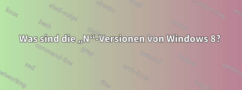 Was sind die „N“-Versionen von Windows 8?