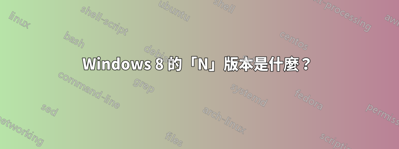 Windows 8 的「N」版本是什麼？