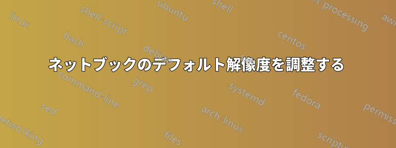 ネットブックのデフォルト解像度を調整する