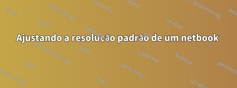 Ajustando a resolução padrão de um netbook