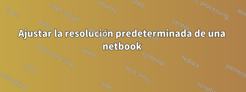 Ajustar la resolución predeterminada de una netbook