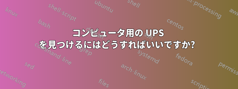 コンピュータ用の UPS を見つけるにはどうすればいいですか? 