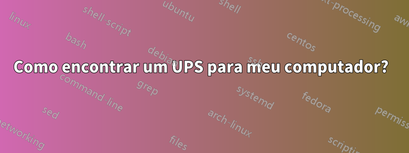 Como encontrar um UPS para meu computador? 