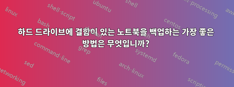 하드 드라이브에 결함이 있는 노트북을 백업하는 가장 좋은 방법은 무엇입니까?