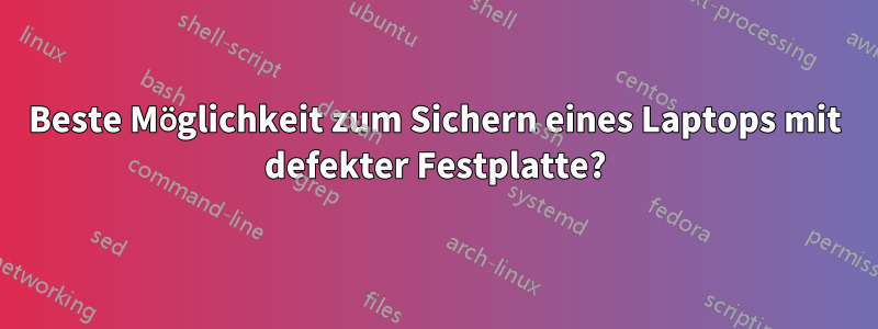 Beste Möglichkeit zum Sichern eines Laptops mit defekter Festplatte?