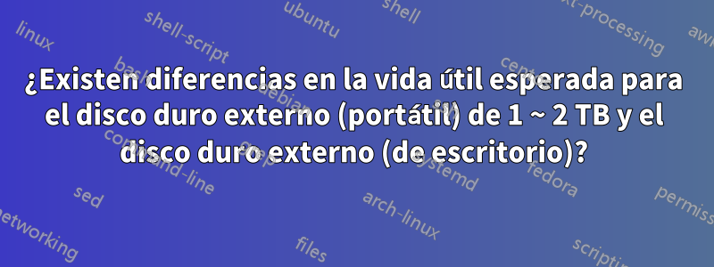 ¿Existen diferencias en la vida útil esperada para el disco duro externo (portátil) de 1 ~ 2 TB y el disco duro externo (de escritorio)?