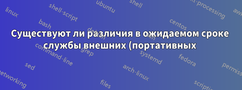 Существуют ли различия в ожидаемом сроке службы внешних (портативных) жестких дисков емкостью 1–2 ТБ и внешних (настольных) жестких дисков?