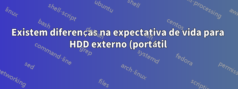 Existem diferenças na expectativa de vida para HDD externo (portátil) de 1 ~ 2 TB e HDD externo (desktop)