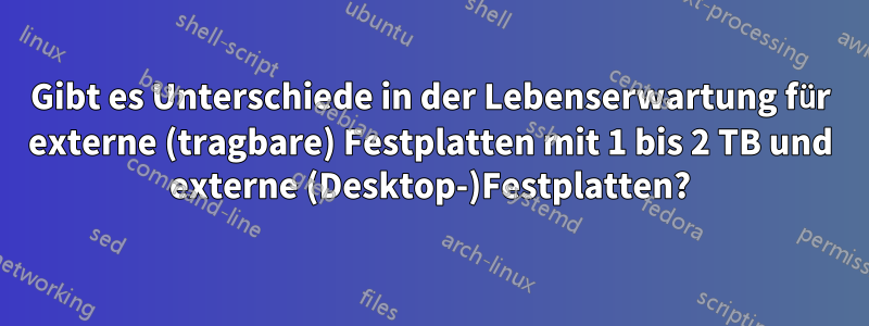 Gibt es Unterschiede in der Lebenserwartung für externe (tragbare) Festplatten mit 1 bis 2 TB und externe (Desktop-)Festplatten?