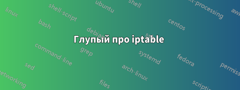 Глупый про iptable