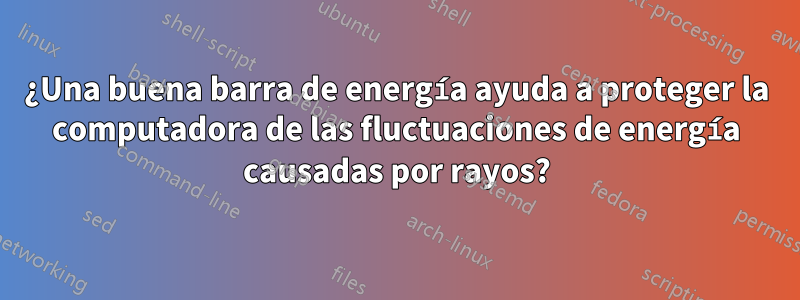 ¿Una buena barra de energía ayuda a proteger la computadora de las fluctuaciones de energía causadas por rayos?