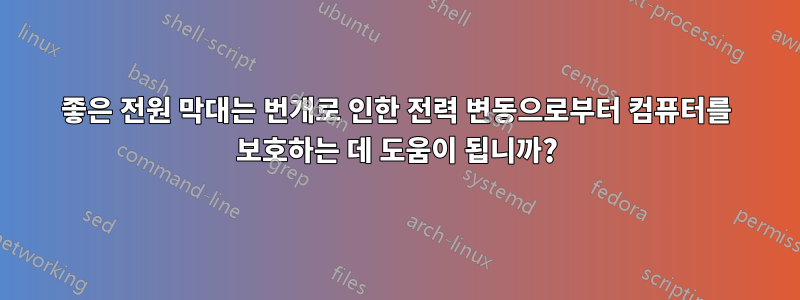 좋은 전원 막대는 번개로 인한 전력 변동으로부터 컴퓨터를 보호하는 데 도움이 됩니까?