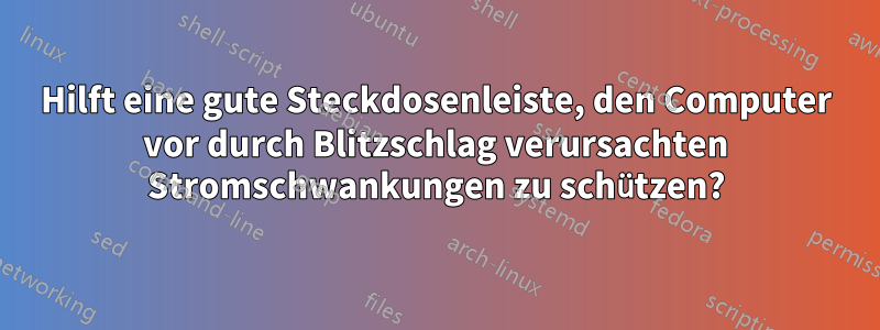 Hilft eine gute Steckdosenleiste, den Computer vor durch Blitzschlag verursachten Stromschwankungen zu schützen?