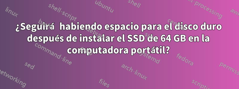 ¿Seguirá habiendo espacio para el disco duro después de instalar el SSD de 64 GB en la computadora portátil?