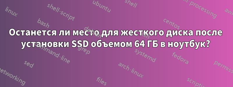 Останется ли место для жесткого диска после установки SSD объемом 64 ГБ в ноутбук?