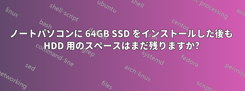 ノートパソコンに 64GB SSD をインストールした後も HDD 用のスペースはまだ残りますか?