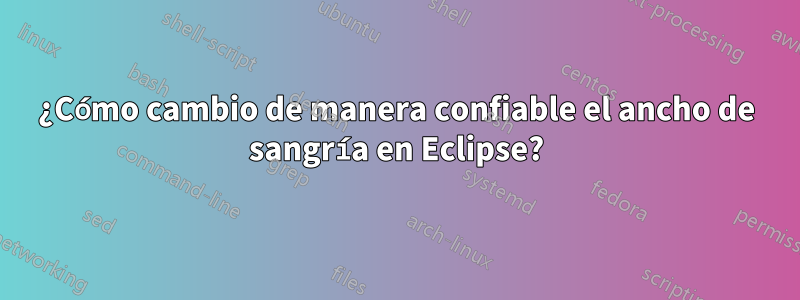 ¿Cómo cambio de manera confiable el ancho de sangría en Eclipse?