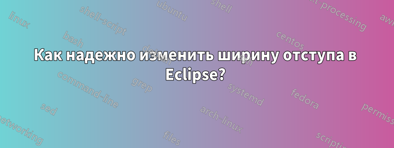 Как надежно изменить ширину отступа в Eclipse?