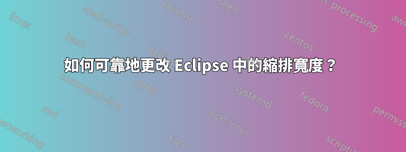 如何可靠地更改 Eclipse 中的縮排寬度？