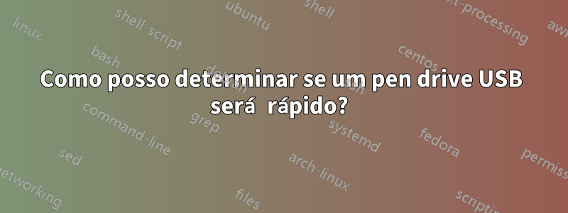 Como posso determinar se um pen drive USB será rápido? 