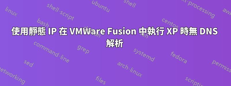 使用靜態 IP 在 VMWare Fusion 中執行 XP 時無 DNS 解析