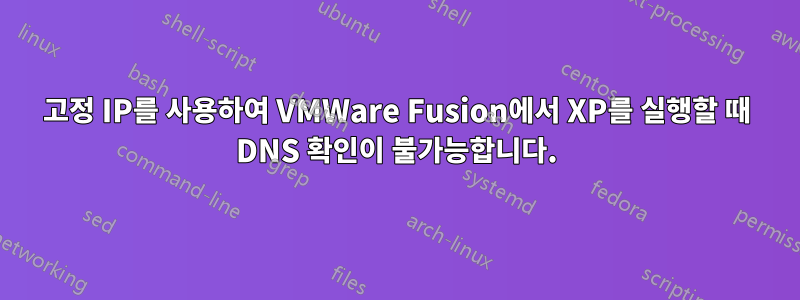 고정 IP를 사용하여 VMWare Fusion에서 XP를 실행할 때 DNS 확인이 불가능합니다.