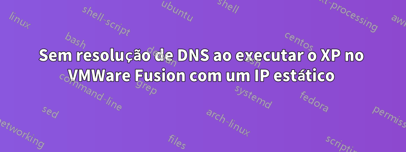 Sem resolução de DNS ao executar o XP no VMWare Fusion com um IP estático