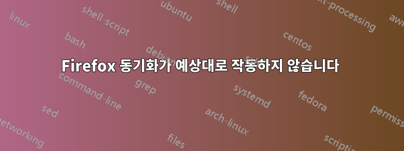 Firefox 동기화가 예상대로 작동하지 않습니다