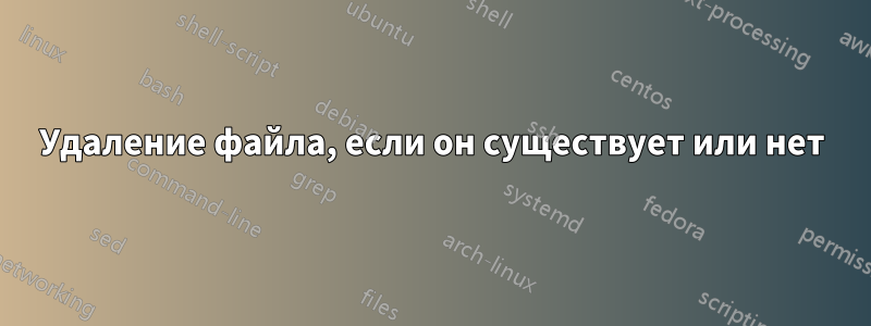 Удаление файла, если он существует или нет