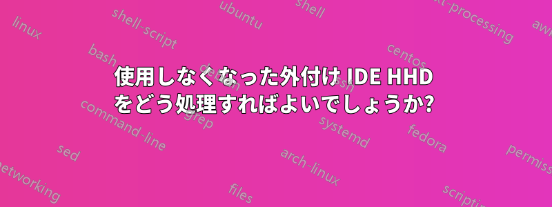 使用しなくなった外付け IDE HHD をどう処理すればよいでしょうか?