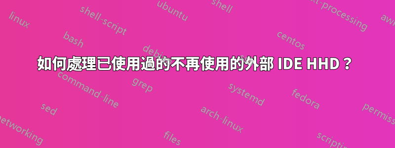 如何處理已使用過的不再使用的外部 IDE HHD？