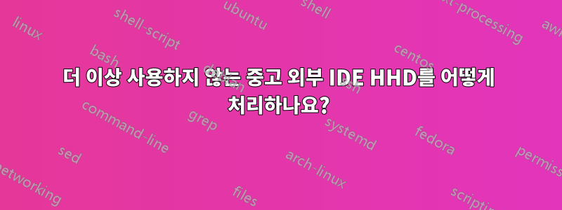 더 이상 사용하지 않는 중고 외부 IDE HHD를 어떻게 처리하나요?