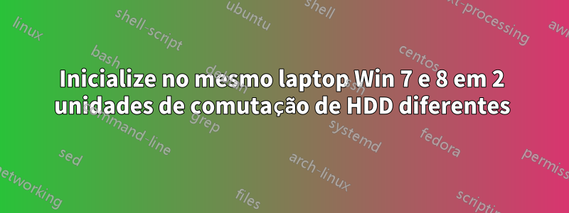 Inicialize no mesmo laptop Win 7 e 8 em 2 unidades de comutação de HDD diferentes