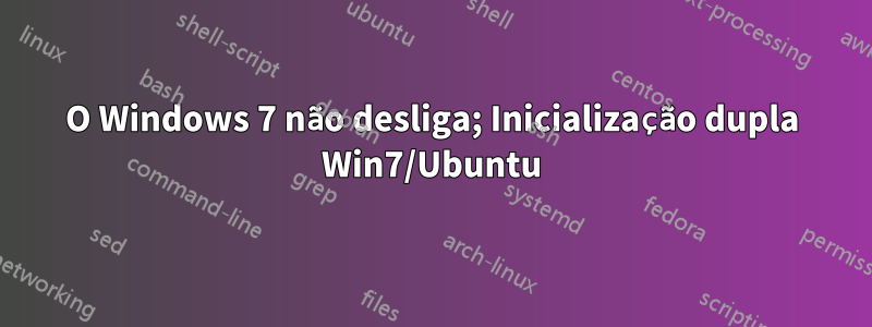 O Windows 7 não desliga; Inicialização dupla Win7/Ubuntu