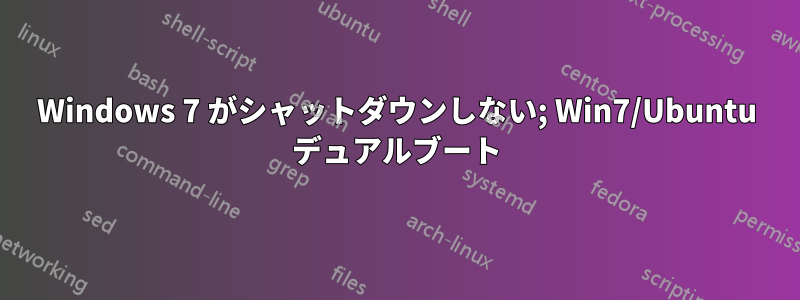 Windows 7 がシャットダウンしない; Win7/Ubuntu デュアルブート