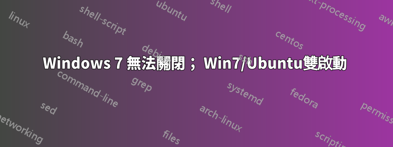 Windows 7 無法關閉； Win7/Ubuntu雙啟動