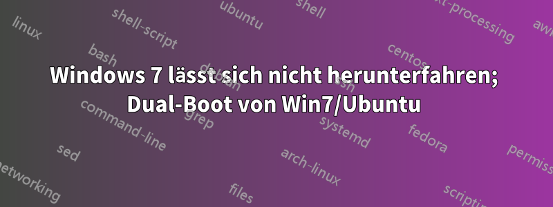 Windows 7 lässt sich nicht herunterfahren; Dual-Boot von Win7/Ubuntu