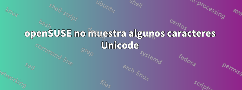 openSUSE no muestra algunos caracteres Unicode