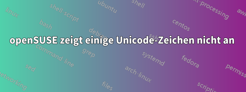 openSUSE zeigt einige Unicode-Zeichen nicht an