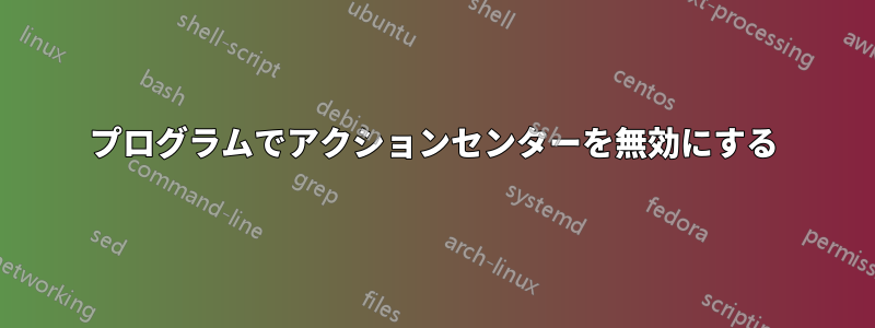 プログラムでアクションセンターを無効にする