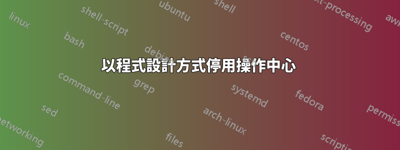 以程式設計方式停用操作中心