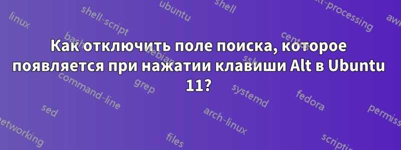 Как отключить поле поиска, которое появляется при нажатии клавиши Alt в Ubuntu 11?